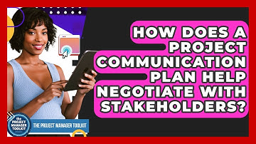 How Does A Project Communication Plan Help Negotiate With Stakeholders?