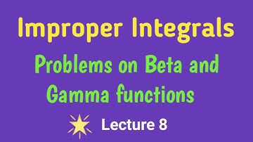 Beta and Gamma functions|Problems on Beta and Gamma functions| Improper Integrals|Lecture 8