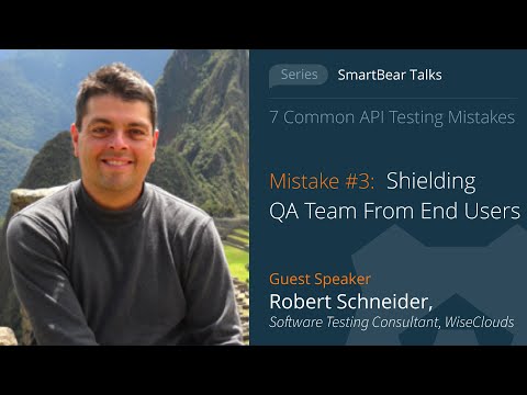 API Testing Mistake #3: Shielding QA Team From End Users - Robert Schneider