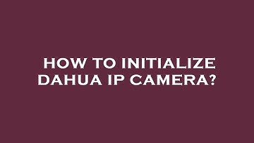 How to initialize dahua ip camera?