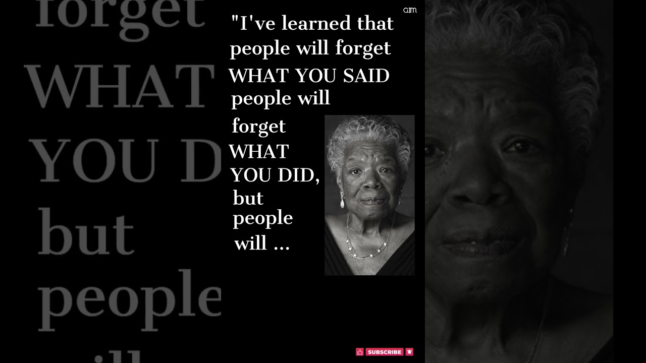 Maya Angelou- "People will never forget how you made them feel"