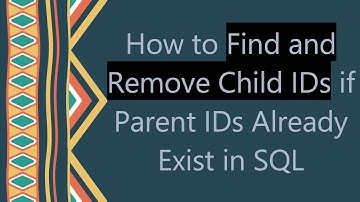 How to Find and Remove Child IDs if Parent IDs Already Exist in SQL