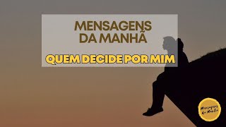 Quem decide por mim - Mensagens da manhã