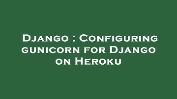 Django : Configuring gunicorn for Django on Heroku