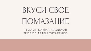 ВКУСИ СВОЕ ПОМАЗАНИЕ! Насладись новым вином СВОЕГО помазания! Камил Фазилов и Артем Титаренко