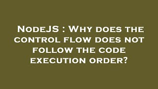 NodeJS : Why does the control flow does not follow the code execution order?