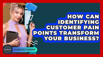 How Can Identifying Customer Pain Points Transform Your Business? - Customer First Leadership