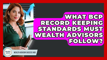 What BCP Record Keeping Standards Must Wealth Advisors Follow? - Wealth Advisor Success Hub
