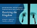 Sunday Service: "Receiving the Kingdom" (Sunday 14 March 2021)