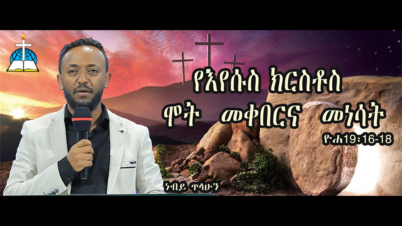 ርዕስ፡- የእየሱስ ክርስቶስ  ሞት  መቀበርና  መነሳት ዮሐ19፡16-18  #ነብይ ጥላሁን  #neby tlahun  #ethiopia protestant #sibket