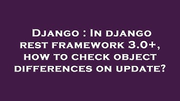 Django : In django rest framework 3.0+, how to check object differences on update?