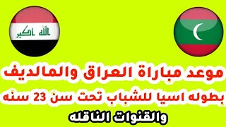 موعد مباراة العراق والمالديف بطوله اسيا للشباب تحت سن 23سنه ||موعد مباراه المنتخب العراقي للشباب