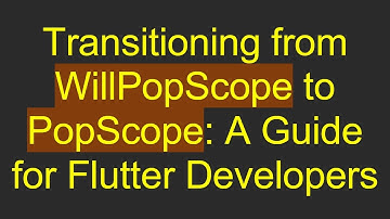 Transitioning from WillPopScope to PopScope: A Guide for Flutter Developers