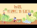 [3분 안에] 농업, 트렌드가 되다