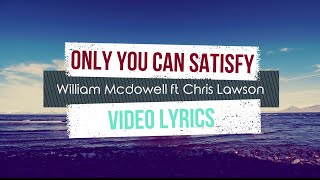 Only You Can Satisfy Lyrics - William Mcdowell Ft Chris Lawson