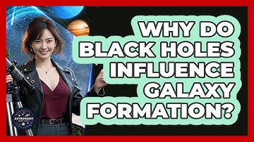 Why Do Black Holes Influence Galaxy Formation? - Astronomy Made Simple