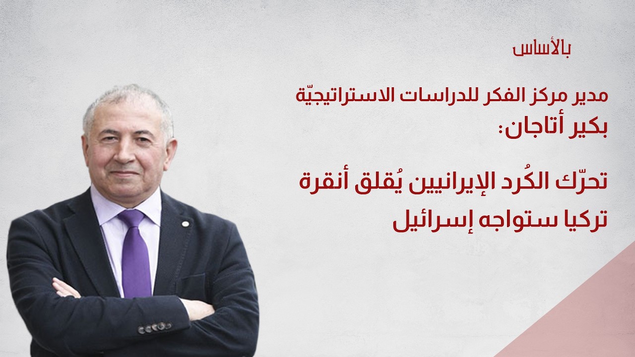 الباحث التركي بكير أتاجان: تحرّك الكُرد الإيرانيين يُقلق أنقرة تركيا ستواجه إسرائيل