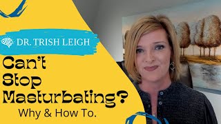 Can't Stop Masturbating? Why & How to with Dr. Trish Leigh