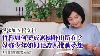 🚩【吳淡如Ｘ楊文科】竹科如何變成護國群山所在？茶鄉少年如何見證與推動夢想
