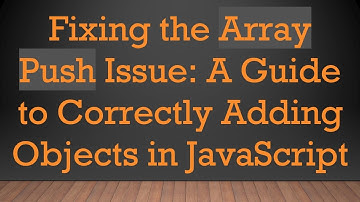 Fixing the Array Push Issue: A Guide to Correctly Adding Objects in JavaScript