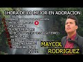 1HORA DE ADORACIONES QUE TODOS DEBEN ESCUCHAR / MAYCOL RODRIGUEZ / LO MEJOR HASTA EL 2022