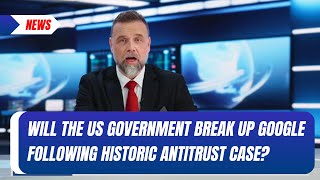 Will the US government break up Google following historic antitrust case Guide