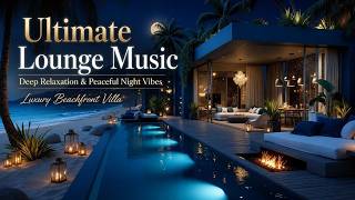 Ultimate Lounge Music | Deep Relaxation And Peaceful Night Vibes ~ Luxury Beachfront Villa