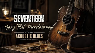 Seventeen - Yang Tlah Merelakanmu | Cover Acoustic Blues