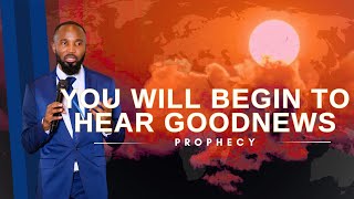 You Will Begin To Hear GoodNews | Prophetic Call