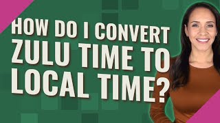 How do I convert Zulu Time to local time?