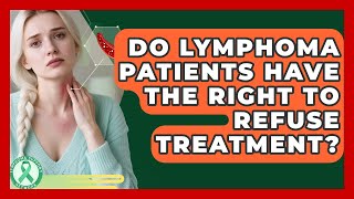 Do Lymphoma Patients Have The Right To Refuse Treatment  Lymphoma Support Network