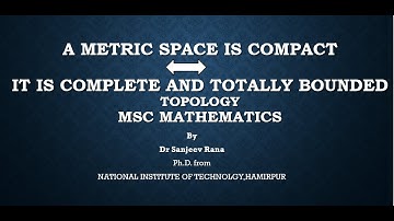A metric space is compact iff it is complete and totally bounded, Topology by  Dr Sanjeev Rana