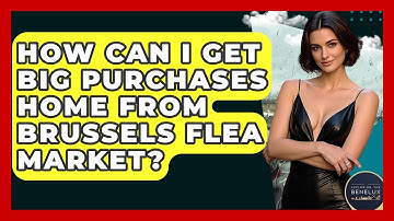 How Can I Get Big Purchases Home From Brussels Flea Market? - Exploring The Benelux