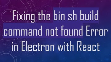 Fixing the bin sh build command not found Error in Electron with React