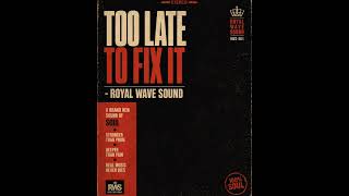 Too Late To Fix It -Royal Wave Sound 