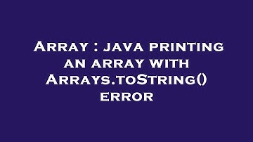 Array : java printing an array with Arrays.toString() error