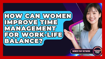 How Can Women Improve Time Management For Work-life Balance? - Women That Network