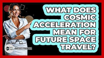 What Does Cosmic Acceleration Mean For Future Space Travel? - Physics Frontier