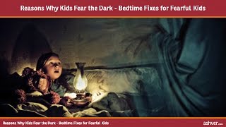 Reasons Why Kids Fear the Dark - Bedtime Fixes for Fearful Kids