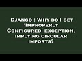 Django : Why do I get 'ImproperlyConfigured' exception, implying circular imports?