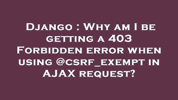 Django : Why am I be getting a 403 Forbidden error when using @csrf_exempt in AJAX request?