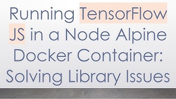 Running TensorFlow JS in a Node Alpine Docker Container: Solving Library Issues