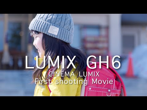 LUMIX GH6 First shooting Movie［CINEMA LUMIX］