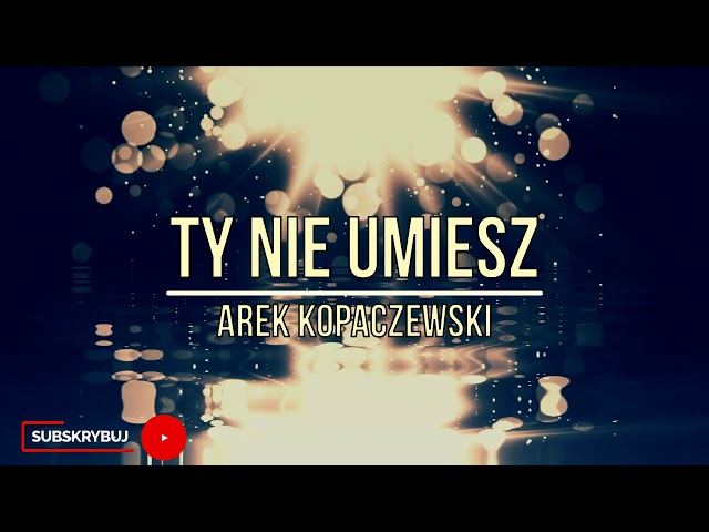 Arek Kopaczewski - Ty Nie Umiesz