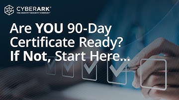 90-Day Certificate Validity: Fears, Challenges & ACTIONABLE Advice to Get Ready NOW | CyberArk