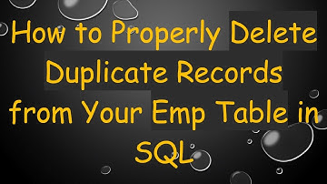 How to Properly Delete Duplicate Records from Your Emp Table in SQL