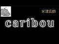【Lyrics_中字】caribou - 米津玄師