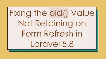Fixing the old() Value Not Retaining on Form Refresh in Laravel 5.8