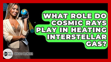What Role Do Cosmic Rays Play In Heating Interstellar Gas? - Physics Frontier