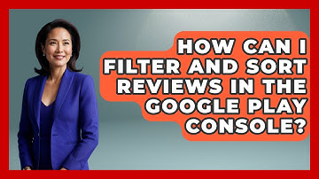 How Can I Filter and Sort Reviews in the Google Play Console? - Broadway Behind The Curtain